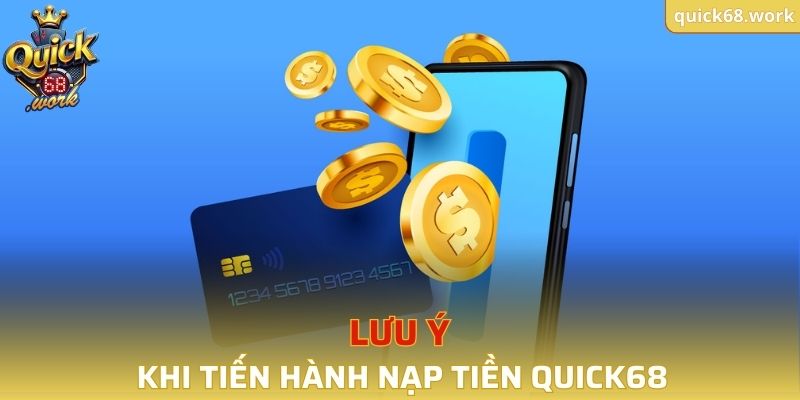 Người chơi cần lưu ý gì khi tiến hành nạp tiền QUICK68?