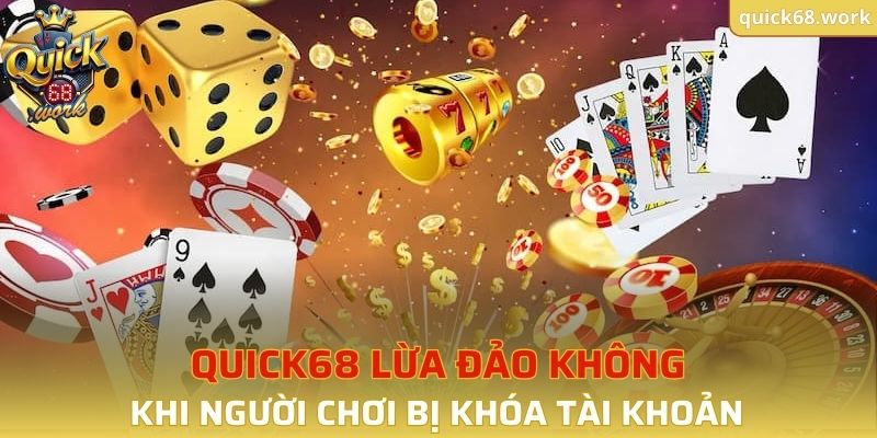 QUICK68 lừa đảo không khi người chơi bị khóa tài khoản